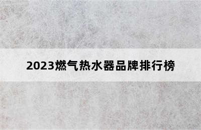 2023燃气热水器品牌排行榜