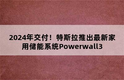 2024年交付！特斯拉推出最新家用储能系统Powerwall3