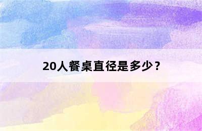 20人餐桌直径是多少？