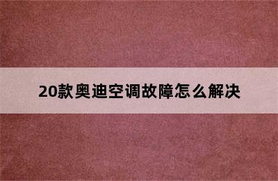 20款奥迪空调故障怎么解决