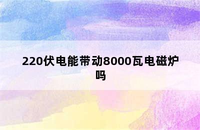 220伏电能带动8000瓦电磁炉吗