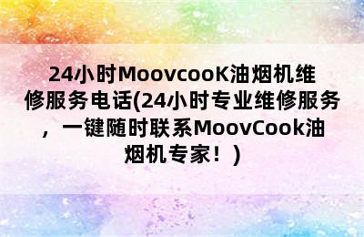 24小时MoovcooK油烟机维修服务电话(24小时专业维修服务，一键随时联系MoovCook油烟机专家！)