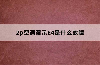 2p空调湿示E4是什么故障