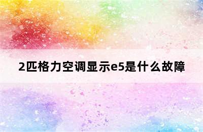 2匹格力空调显示e5是什么故障