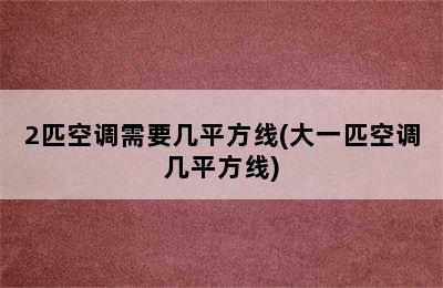 2匹空调需要几平方线(大一匹空调几平方线)