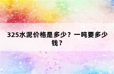 325水泥价格是多少？一吨要多少钱？