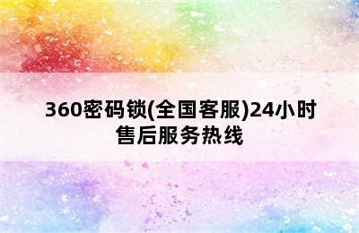 360密码锁(全国客服)24小时售后服务热线