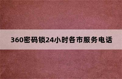 360密码锁24小时各市服务电话