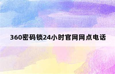 360密码锁24小时官网网点电话