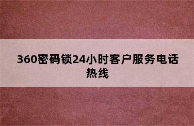 360密码锁24小时客户服务电话热线