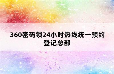 360密码锁24小时热线统一预约登记总部