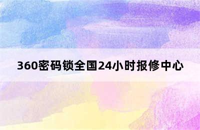 360密码锁全国24小时报修中心