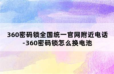 360密码锁全国统一官网附近电话-360密码锁怎么换电池