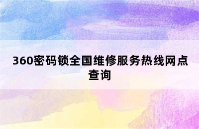 360密码锁全国维修服务热线网点查询