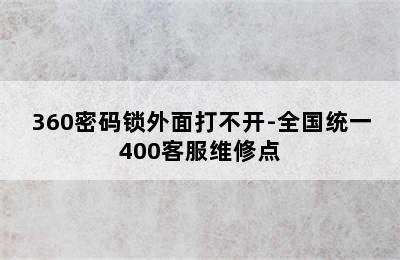 360密码锁外面打不开-全国统一400客服维修点