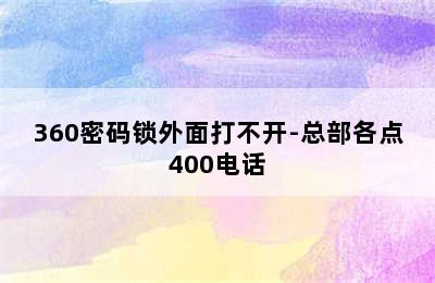 360密码锁外面打不开-总部各点400电话