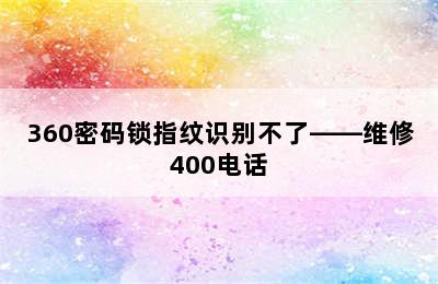 360密码锁指纹识别不了——维修400电话