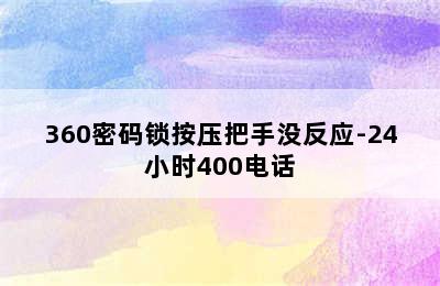 360密码锁按压把手没反应-24小时400电话