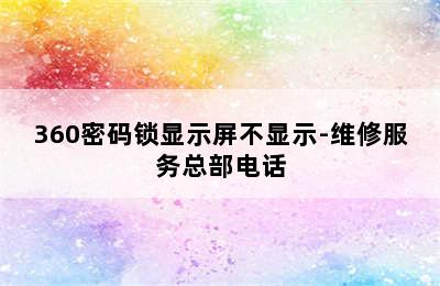 360密码锁显示屏不显示-维修服务总部电话