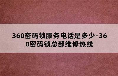 360密码锁服务电话是多少-360密码锁总部维修热线