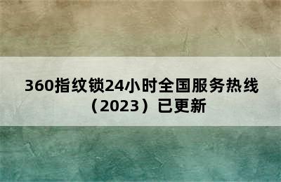 360指纹锁24小时全国服务热线（2023）已更新