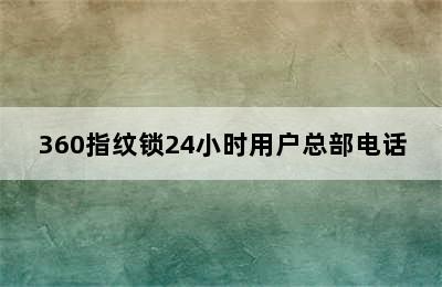 360指纹锁24小时用户总部电话