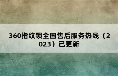 360指纹锁全国售后服务热线（2023）已更新