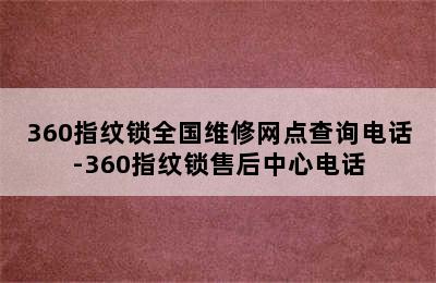 360指纹锁全国维修网点查询电话-360指纹锁售后中心电话