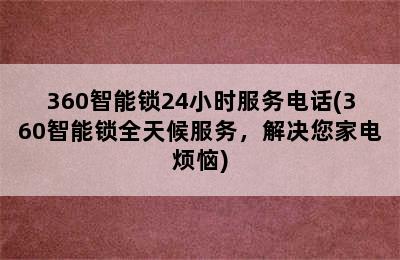 360智能锁24小时服务电话(360智能锁全天候服务，解决您家电烦恼)