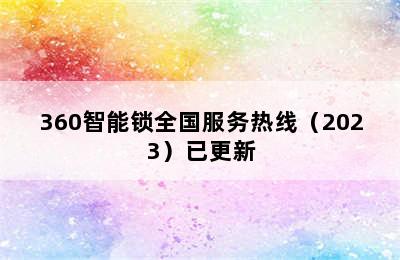 360智能锁全国服务热线（2023）已更新