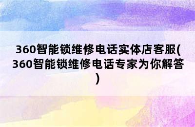 360智能锁维修电话实体店客服(360智能锁维修电话专家为你解答)