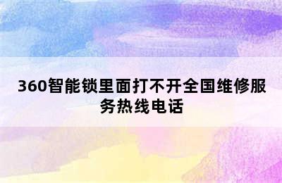 360智能锁里面打不开全国维修服务热线电话