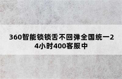 360智能锁锁舌不回弹全国统一24小时400客服中