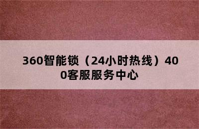 360智能锁（24小时热线）400客服服务中心