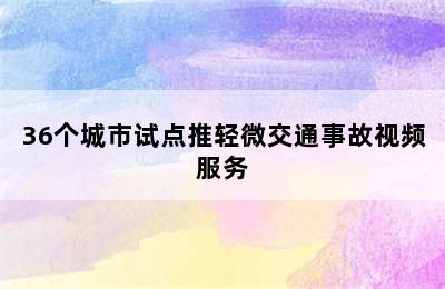 36个城市试点推轻微交通事故视频服务