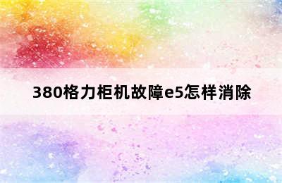 380格力柜机故障e5怎样消除