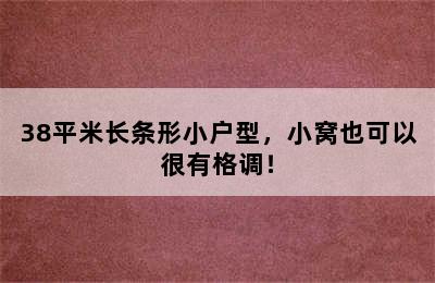 38平米长条形小户型，小窝也可以很有格调！