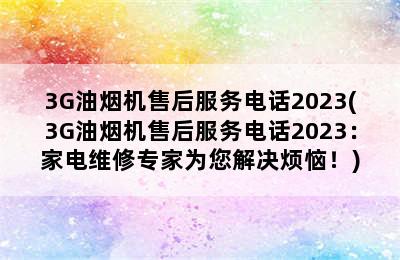 3G油烟机售后服务电话2023(3G油烟机售后服务电话2023：家电维修专家为您解决烦恼！)