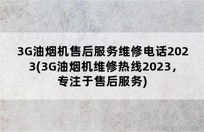 3G油烟机售后服务维修电话2023(3G油烟机维修热线2023，专注于售后服务)