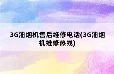 3G油烟机售后维修电话(3G油烟机维修热线)