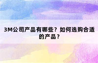 3M公司产品有哪些？如何选购合适的产品？