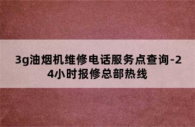 3g油烟机维修电话服务点查询-24小时报修总部热线