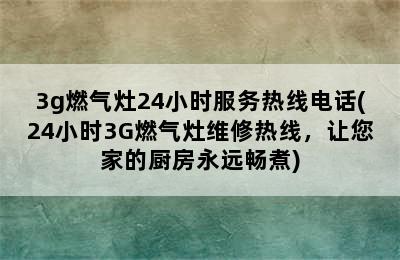 3g燃气灶24小时服务热线电话(24小时3G燃气灶维修热线，让您家的厨房永远畅煮)