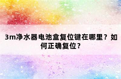 3m净水器电池盒复位键在哪里？如何正确复位？