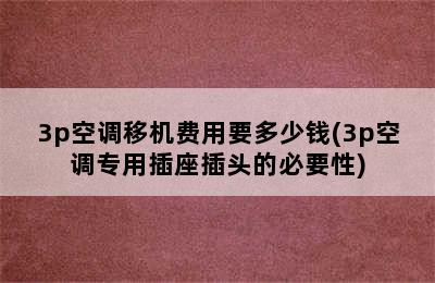 3p空调移机费用要多少钱(3p空调专用插座插头的必要性)