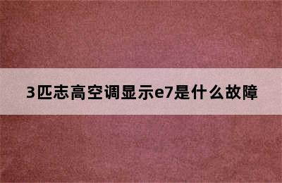 3匹志高空调显示e7是什么故障