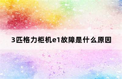 3匹格力柜机e1故障是什么原因