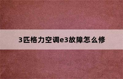 3匹格力空调e3故障怎么修