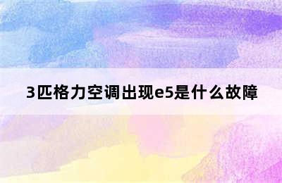 3匹格力空调出现e5是什么故障