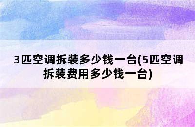 3匹空调拆装多少钱一台(5匹空调拆装费用多少钱一台)